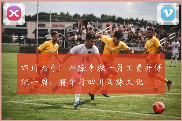 四川九牛：扣除李毅一月工资并停职一周，将学习四川足球文化