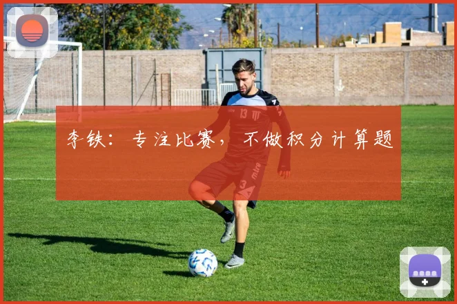李铁：专注比赛，不做积分计算题