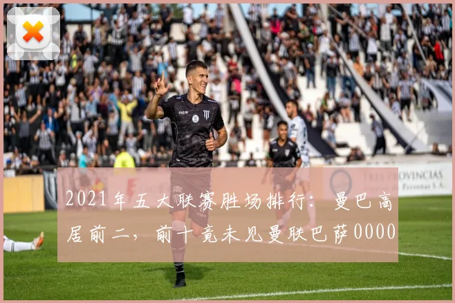2021年五大联赛胜场排行：曼巴高居前二，前十竟未见曼联巴萨0000644