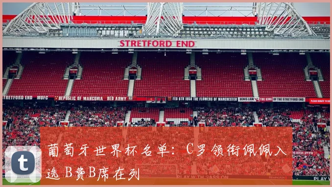 葡萄牙世界杯名单：C罗领衔佩佩入选 B费B席在列