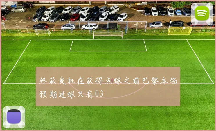 终获良机在获得点球之前巴黎本场预期进球只有03